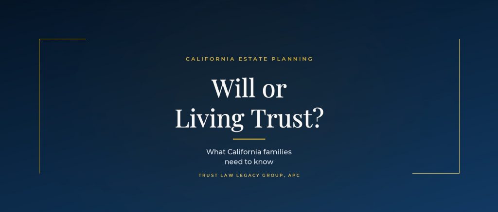 Will or living trust in California - guide for California families from Trust Law Legacy Group
