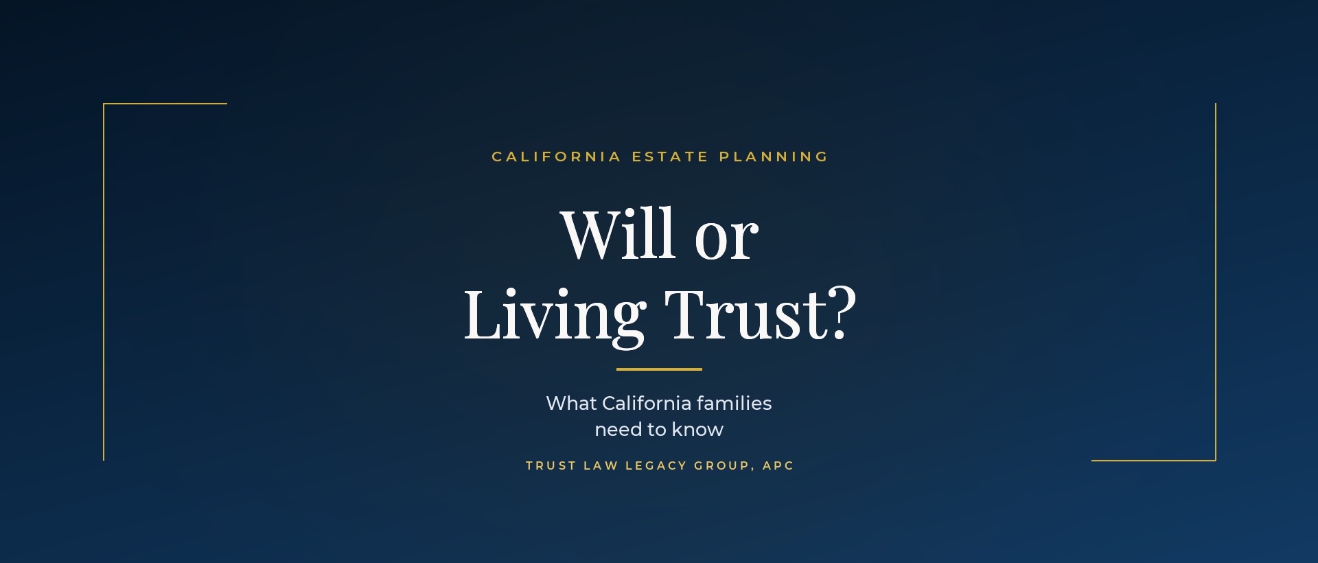 Will or living trust in California - guide for California families from Trust Law Legacy Group
